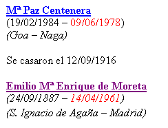 Cuadro de texto: M� Paz Centenera
(19/02/1984 � 09/06/1978)
(Goa � Naga)

Se casaron el 12/09/1916

Emilio M� Enrique de Moreta
(24/09/1887 � 14/04/1961)
(S. Ignacio de Aga�a � Madrid)
